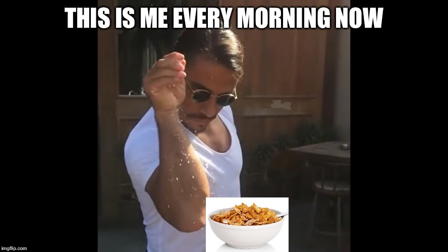 I can't help it.  | THIS IS ME EVERY MORNING NOW | image tagged in salt,breakfast | made w/ Imgflip meme maker