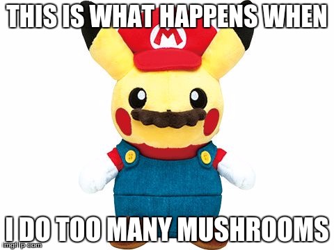 Pikachu Mario | THIS IS WHAT HAPPENS WHEN; I DO TOO MANY MUSHROOMS | image tagged in pikachu mario | made w/ Imgflip meme maker