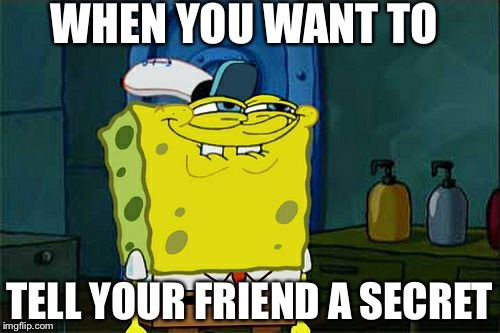 Don't You Squidward Meme | WHEN YOU WANT TO; TELL YOUR FRIEND A SECRET | image tagged in memes,dont you squidward | made w/ Imgflip meme maker