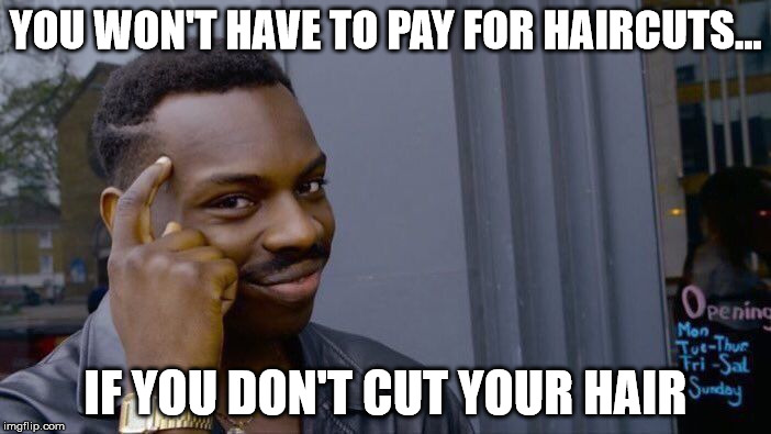 Roll Safe Think About It | YOU WON'T HAVE TO PAY FOR HAIRCUTS... IF YOU DON'T CUT YOUR HAIR | image tagged in roll safe think about it | made w/ Imgflip meme maker