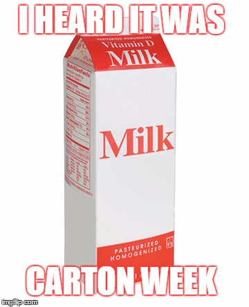 got milk | I HEARD IT WAS; CARTON WEEK | image tagged in memes,funny memes | made w/ Imgflip meme maker