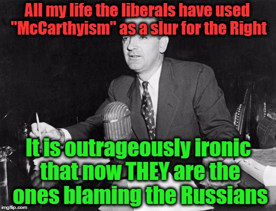 All my life the liberals have used "McCarthyism" as a slur for the Right; It is outrageously ironic that now THEY are the ones blaming the Russians | image tagged in liberal mccarthyism | made w/ Imgflip meme maker