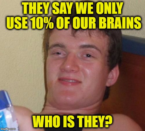 10 Guy Meme | THEY SAY WE ONLY USE 10% OF OUR BRAINS; WHO IS THEY? | image tagged in memes,10 guy | made w/ Imgflip meme maker