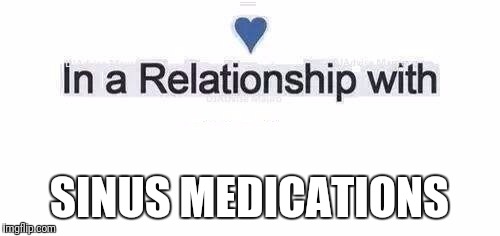 In a relationship | SINUS MEDICATIONS | image tagged in in a relationship | made w/ Imgflip meme maker