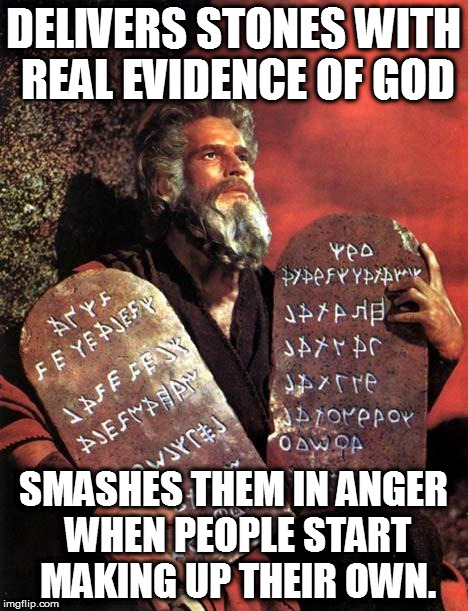 Moses | DELIVERS STONES WITH REAL EVIDENCE OF GOD; SMASHES THEM IN ANGER WHEN PEOPLE START MAKING UP THEIR OWN. | image tagged in moses | made w/ Imgflip meme maker
