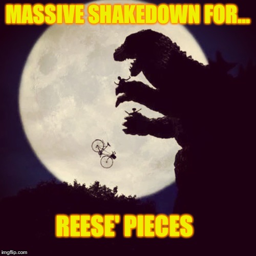 Godzilla Eats ET | MASSIVE SHAKEDOWN FOR... REESE' PIECES | image tagged in godzilla eats et | made w/ Imgflip meme maker