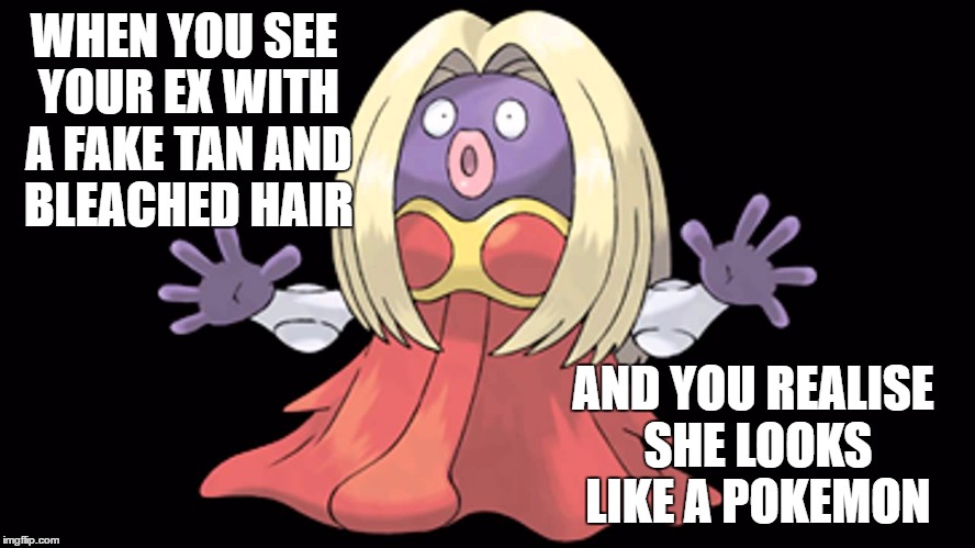 jynx | WHEN YOU SEE YOUR EX WITH A FAKE TAN AND BLEACHED HAIR; AND YOU REALISE SHE LOOKS LIKE A POKEMON | image tagged in jynx | made w/ Imgflip meme maker