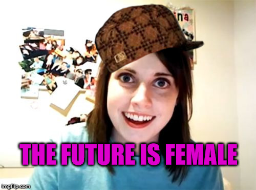 Overly Attached Girlfriend | THE FUTURE IS FEMALE | image tagged in memes,overly attached girlfriend,scumbag | made w/ Imgflip meme maker