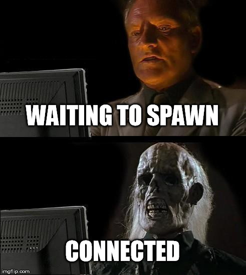 I'll Just Wait Here Meme | WAITING TO SPAWN; CONNECTED | image tagged in memes,ill just wait here | made w/ Imgflip meme maker