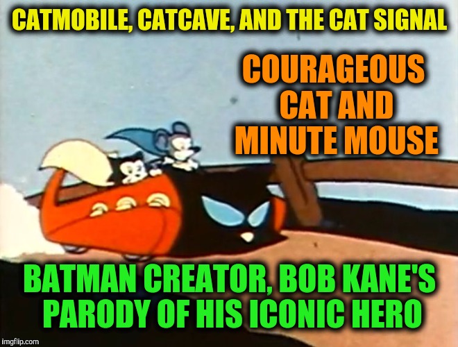 If you want to do a good parody, have the creator do it. Cartoon Week. A JuicyDeath1025 event | COURAGEOUS CAT AND MINUTE MOUSE; CATMOBILE, CATCAVE, AND THE CAT SIGNAL; BATMAN CREATOR, BOB KANE'S PARODY OF HIS ICONIC HERO | image tagged in courageous cat,minute mouse,cartoon week,juicydeath1025,batman,bob kane | made w/ Imgflip meme maker