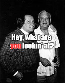 Hey, what are you lookin' at? you | image tagged in jinison and dangerfield | made w/ Imgflip meme maker