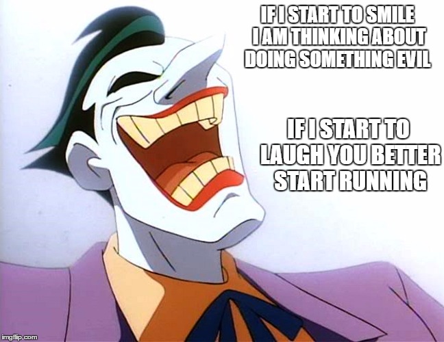 IF I START TO SMILE I AM THINKING ABOUT DOING SOMETHING EVIL; IF I START TO LAUGH YOU BETTER START RUNNING | image tagged in im the joker | made w/ Imgflip meme maker