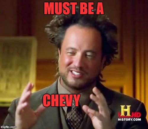 Ancient Aliens Meme | MUST BE A CHEVY | image tagged in memes,ancient aliens | made w/ Imgflip meme maker