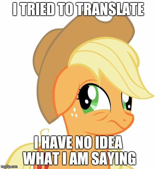 Drunk/sleepy Applejack | I TRIED TO TRANSLATE I HAVE NO IDEA WHAT I AM SAYING | image tagged in drunk/sleepy applejack | made w/ Imgflip meme maker