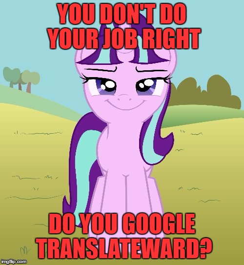 YOU DON'T DO YOUR JOB RIGHT DO YOU GOOGLE TRANSLATEWARD? | image tagged in don't you starlight glimmer | made w/ Imgflip meme maker