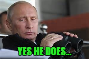 Putin Binoculars | YES HE DOES... | made w/ Imgflip meme maker