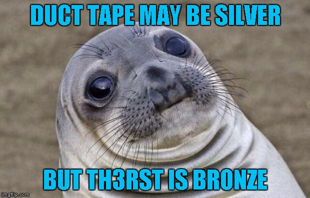 Awkward Moment Sealion Meme | DUCT TAPE MAY BE SILVER BUT TH3RST IS BRONZE | image tagged in memes,awkward moment sealion | made w/ Imgflip meme maker