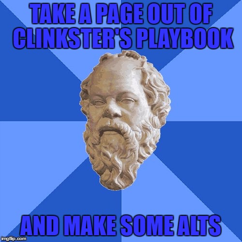 Advice Socrates | TAKE A PAGE OUT OF CLINKSTER'S PLAYBOOK AND MAKE SOME ALTS | image tagged in advice socrates | made w/ Imgflip meme maker