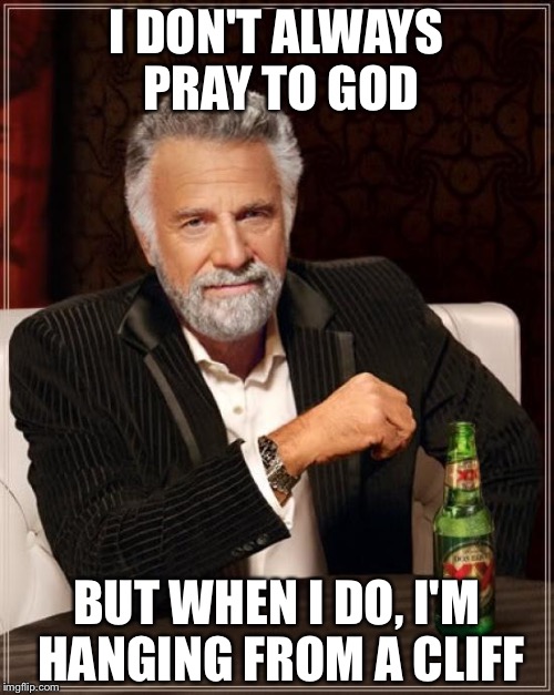 The Most Interesting Man In The World Meme | I DON'T ALWAYS PRAY TO GOD; BUT WHEN I DO, I'M HANGING FROM A CLIFF | image tagged in memes,the most interesting man in the world | made w/ Imgflip meme maker