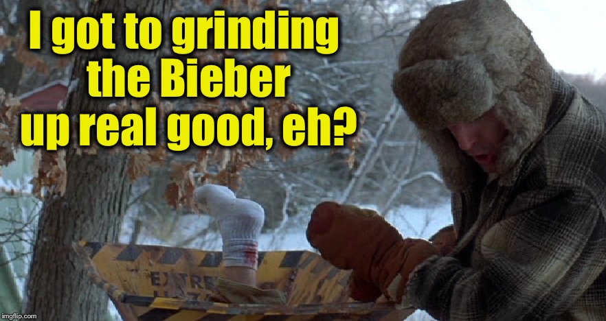 I got to grinding the Bieber up real good, eh? | made w/ Imgflip meme maker