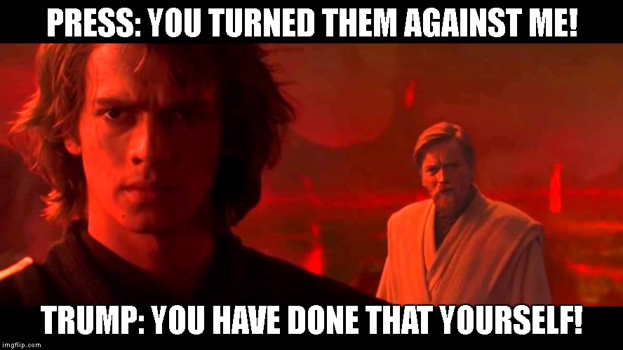 PRESS: YOU TURNED THEM AGAINST ME! TRUMP: YOU HAVE DONE THAT YOURSELF! | image tagged in revenge of the sith,trump,star wars,mainstream media | made w/ Imgflip meme maker