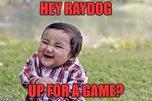 Evil Toddler Meme | HEY RAYDOG UP FOR A GAME? | image tagged in memes,evil toddler | made w/ Imgflip meme maker