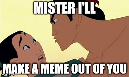 Mulan as meme | MISTER I'LL; MAKE A MEME OUT OF YOU | image tagged in mulan,memes,meme template | made w/ Imgflip meme maker