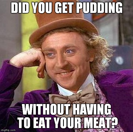 Creepy Condescending Wonka Meme | DID YOU GET PUDDING WITHOUT HAVING TO EAT YOUR MEAT? | image tagged in memes,creepy condescending wonka | made w/ Imgflip meme maker