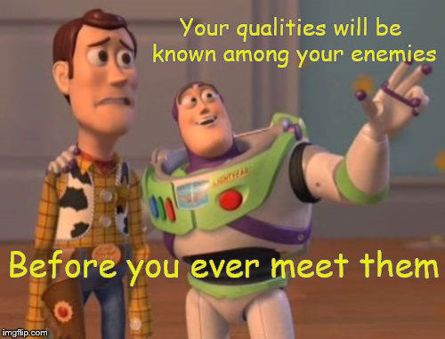 Famous (well sort of) quote weekend | Your qualities will be known among your enemies; Before you ever meet them | image tagged in memes,x x everywhere,famous quote weekend | made w/ Imgflip meme maker