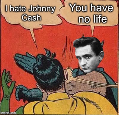 Batman Slapping Robin Meme | I hate Johnny Cash; You have no life | image tagged in memes,batman slapping robin | made w/ Imgflip meme maker