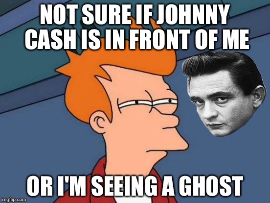 Futurama Fry Meme | NOT SURE IF JOHNNY CASH IS IN FRONT OF ME; OR I'M SEEING A GHOST | image tagged in memes,futurama fry | made w/ Imgflip meme maker
