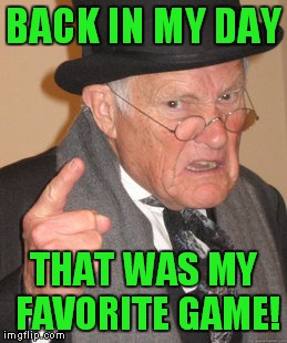 Back In My Day Meme | BACK IN MY DAY THAT WAS MY FAVORITE GAME! | image tagged in memes,back in my day | made w/ Imgflip meme maker