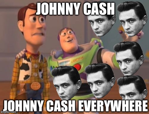 X, X Everywhere Meme | JOHNNY CASH; JOHNNY CASH EVERYWHERE | image tagged in memes,x x everywhere | made w/ Imgflip meme maker