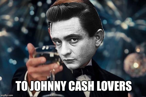 Leonardo Dicaprio Cheers Meme | TO JOHNNY CASH LOVERS | image tagged in memes,leonardo dicaprio cheers | made w/ Imgflip meme maker