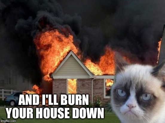 AND I'LL BURN YOUR HOUSE DOWN | made w/ Imgflip meme maker