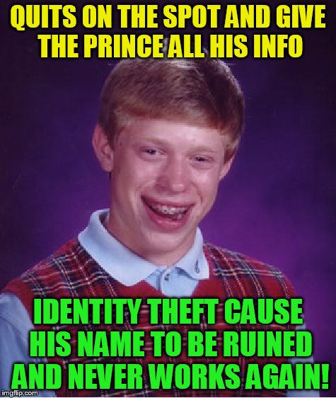 Bad Luck Brian Meme | QUITS ON THE SPOT AND GIVE THE PRINCE ALL HIS INFO IDENTITY THEFT CAUSE HIS NAME TO BE RUINED AND NEVER WORKS AGAIN! | image tagged in memes,bad luck brian | made w/ Imgflip meme maker