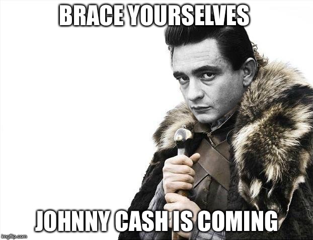 Brace Yourselves X is Coming | BRACE YOURSELVES; JOHNNY CASH IS COMING | image tagged in memes,brace yourselves x is coming | made w/ Imgflip meme maker