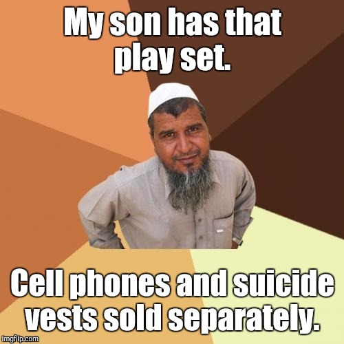 1awhcf.jpg | My son has that play set. Cell phones and suicide vests sold separately. | image tagged in 1awhcfjpg | made w/ Imgflip meme maker