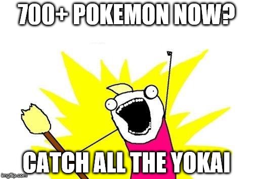 X All The Y Meme | 700+ POKEMON NOW? CATCH ALL THE YOKAI | image tagged in memes,x all the y | made w/ Imgflip meme maker