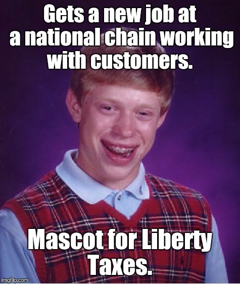 Bad Luck Brian Meme | Gets a new job at a national chain working with customers. Mascot for Liberty Taxes. | image tagged in memes,bad luck brian | made w/ Imgflip meme maker