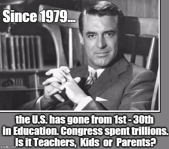In 1979 Pres Jimmy Carter Founded the Dept of Education | Since 1979... the U.S. has gone from 1st - 30th in Education. Congress spent trillions. Is it Teachers,  Kids  or  Parents? | image tagged in vince vance,cary grant,education in america,betsy devos,department of education,the decline of western civilization | made w/ Imgflip meme maker