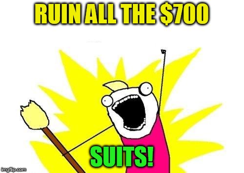 X All The Y Meme | RUIN ALL THE $700 SUITS! | image tagged in memes,x all the y | made w/ Imgflip meme maker