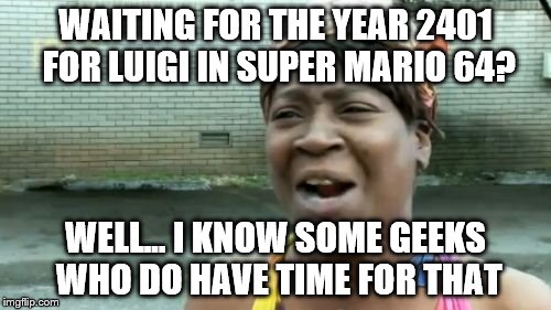 Ain't Nobody Got Time For That Meme | WAITING FOR THE YEAR 2401 FOR LUIGI IN SUPER MARIO 64? WELL... I KNOW SOME GEEKS WHO DO HAVE TIME FOR THAT | image tagged in memes,aint nobody got time for that | made w/ Imgflip meme maker