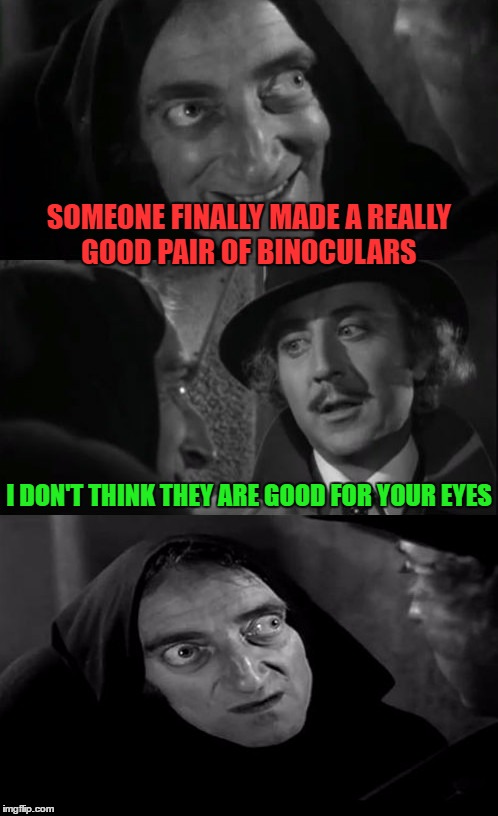 you're joking | SOMEONE FINALLY MADE A REALLY GOOD PAIR OF BINOCULARS I DON'T THINK THEY ARE GOOD FOR YOUR EYES | image tagged in you're joking | made w/ Imgflip meme maker