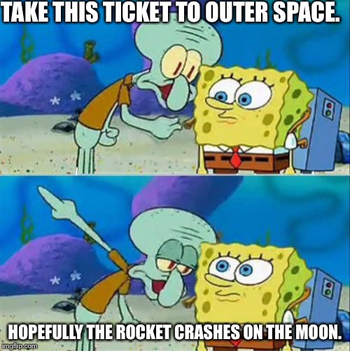 Talk To Spongebob Meme | TAKE THIS TICKET TO OUTER SPACE. HOPEFULLY THE ROCKET CRASHES ON THE MOON. | image tagged in memes,talk to spongebob | made w/ Imgflip meme maker
