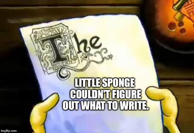 spongebob essay | LITTLE SPONGE COULDN'T FIGURE OUT WHAT TO WRITE. | image tagged in spongebob essay | made w/ Imgflip meme maker