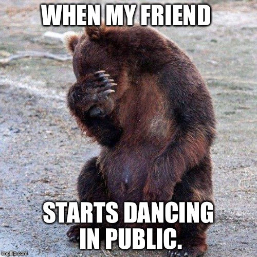 Poor animals | WHEN MY FRIEND; STARTS DANCING IN PUBLIC. | image tagged in poor animals | made w/ Imgflip meme maker