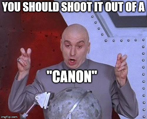 Dr Evil Laser Meme | YOU SHOULD SHOOT IT OUT OF A "CANON" | image tagged in memes,dr evil laser | made w/ Imgflip meme maker