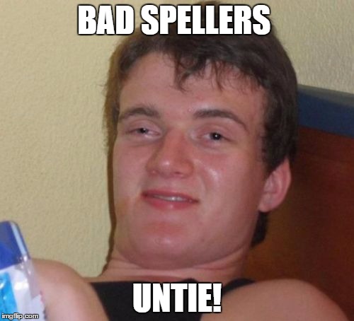 10 Guy | BAD SPELLERS; UNTIE! | image tagged in memes,10 guy | made w/ Imgflip meme maker