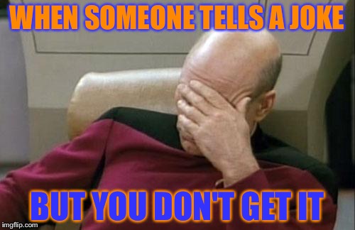 Did it already happen? (2) | WHEN SOMEONE TELLS A JOKE; BUT YOU DON'T GET IT | image tagged in memes,captain picard facepalm | made w/ Imgflip meme maker